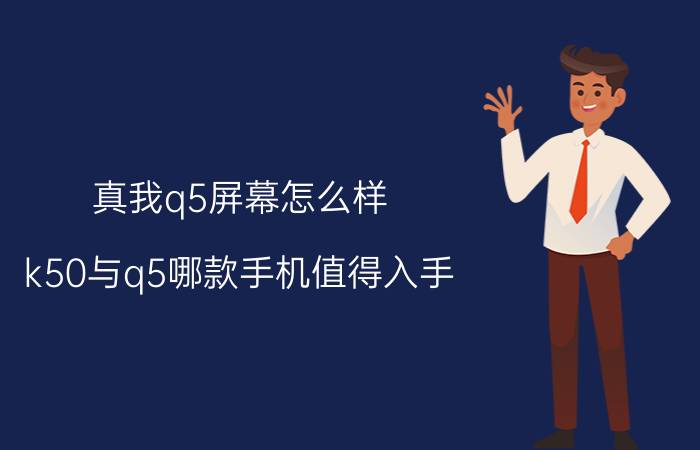 真我q5屏幕怎么样 k50与q5哪款手机值得入手？